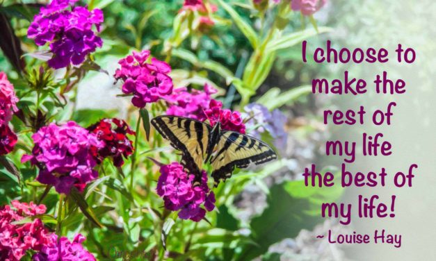 I choose to make the rest of my life the best of my life. ~Louise Hay