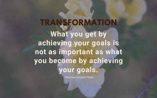 What you get by achieving your goals is not as important as what you become by achieving your goals. ~Norman Vincent Peale