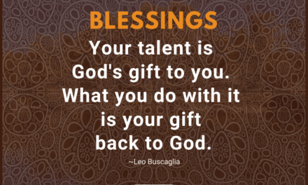 Your talent is God’s gift to you. What you do with it is your gift back to God. ~Leo Buscaglia